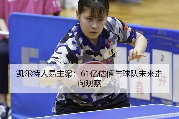 凯尔特人易主案：61亿估值与球队未来走向观察 - leyu