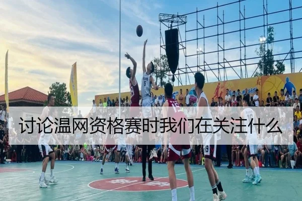 讨论温网资格赛时我们在关注什么 - leyu